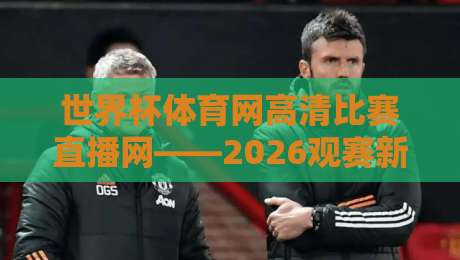 世界杯体育网高清比赛直播网——2026观赛新姿势，老球迷都懂！