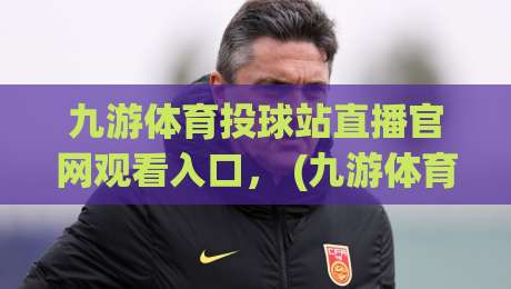 九游体育投球站直播官网观看入口, (九游体育投球站直播官网观看入口) 2026年最新实战攻略 九游体育投球站直播官网观看入口, (九游体育投球站直播官网观看入口) 2026年最新实战攻略