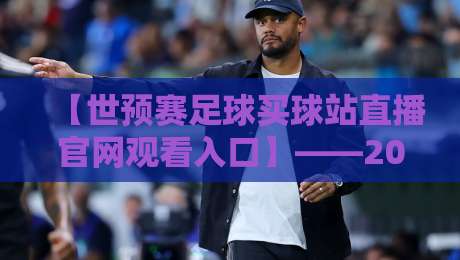 【世预赛足球买球站直播官网观看入口】——2026世预赛观赛全攻略来了