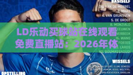LD乐动买球站在线观看免费直播站:2026年体育迷的观赛新选择 LD乐动买球站在线观看免费直播站:2026年体育迷的观赛新选择