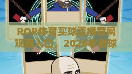 ROR体育买球直播官网观看入口,2026年老球迷私藏的几个实用经验 ROR体育买球直播官网观看入口,2026年老球迷私藏的几个实用经验