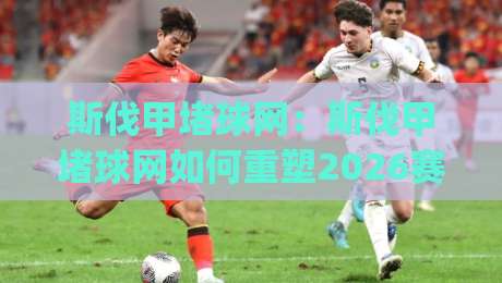 斯伐甲堵球网:斯伐甲堵球网如何重塑2026赛季观赛体验?(斯伐甲堵球网)战术数据流与实时互动新玩法-网上热门投球站小球粤语解说高水贴水在线原声解说 斯伐甲堵球网:斯伐甲堵球网如何重塑2026赛季观赛体验?(斯伐甲堵球网)战术数据流与实时互动新玩法-网上热门投球站小球粤语解说高水贴水在线原声解说