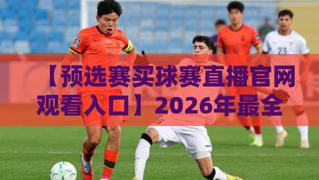 【预选赛买球赛直播官网观看入口】2026年最全观赛指南，球迷必藏！