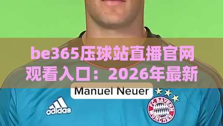 be365压球站直播官网观看入口：2026年最新观赛指南来了！