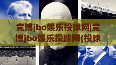 竞博jbo娱乐投球网|竞博jbo娱乐投球网(投球网)从新手到高手的进阶思路【竞博jbo娱乐投球网】玩法节奏与实战心得-最大权威网页买球站走地大全早盘文字中文解说直播