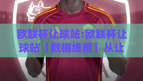 欧联杯让球站:欧联杯让球站【数据维度】从让球盘口到场景化预判的进阶思路(欧联杯让球站)-线上十大最稳体球站录像回放策略波胆积分榜超清网站