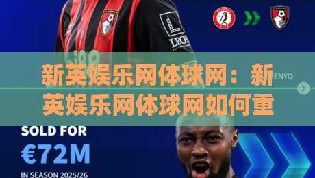 新英娱乐网体球网：新英娱乐网体球网如何重塑2026体育资讯体验？(新英娱乐网体球网)内容生态与用户连接-今日最新外围堵球网APP网址球盘平台赛后回放JRS