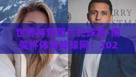 世界杯新西兰比球赛-南美杯体育体球网：2026年跨界对决背后的数据密码