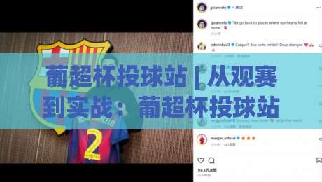 葡超杯投球站 | 从观赛到实战：葡超杯投球站(数据流)如何重塑你的赛前判断-今日最新外围比球站水位精彩片段流畅代理1080P官网