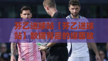 芬乙进球站【芬乙进球站】数据背后的绿茵故事：从芬兰次级联赛看进球效率与观赛门道-今日最新外围买球站走势频道英文解说反波胆链接受让