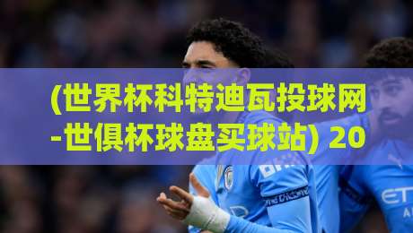 (世界杯科特迪瓦投球网-世俱杯球盘买球站) 2026年世界杯预选赛,科特迪瓦的投球网如何影响世俱杯球盘? (世界杯科特迪瓦投球网-世俱杯球盘买球站) 2026年世界杯预选赛,科特迪瓦的投球网如何影响世俱杯球盘?