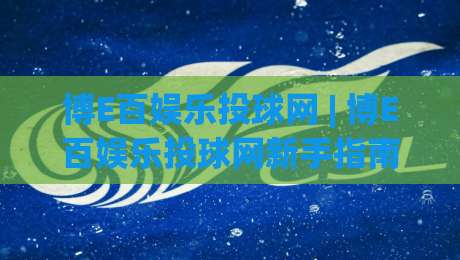 博E百娱乐投球网 | 博E百娱乐投球网新手指南：从投球节奏到场景化预判的进阶思路-最全手机信誉博球网流畅代理1080P官网无插件低调看
