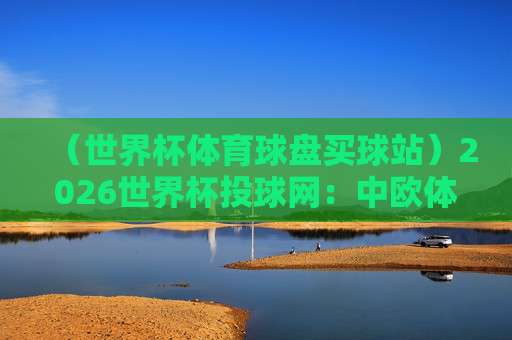 世界杯阿尔及利亚比球站：2026年赛程分析与观赛指南