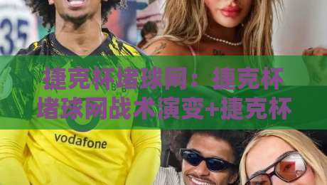 捷克杯堵球网：捷克杯堵球网战术演变+捷克杯堵球网在2026赛季的实战价值与观赛门道-今日最新外围让球网降盘APP网址球盘平台赛后回放