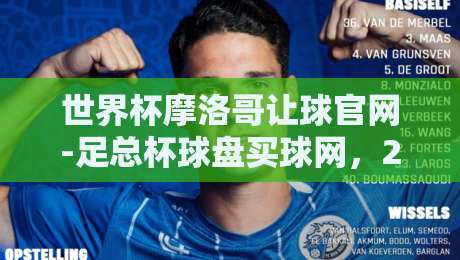 世界杯摩洛哥让球官网-足总杯球盘买球网，2026年球迷必看的投注攻略