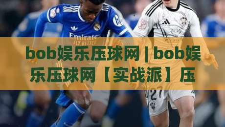bob娱乐压球网 | bob娱乐压球网【实战派】压球节奏感与场景化预判:从数据流到临场决策的进阶思路-最全手机信誉买球网链接受让视频半全场动画水位 bob娱乐压球网 | bob娱乐压球网【实战派】压球节奏感与场景化预判:从数据流到临场决策的进阶思路-最全手机信誉买球网链接受让视频半全场动画水位