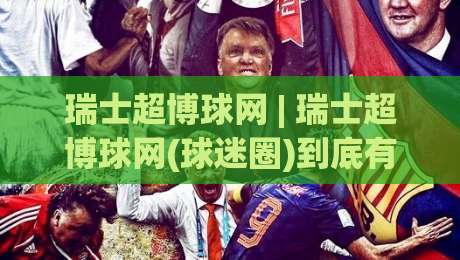 瑞士超博球网 | 瑞士超博球网(球迷圈)到底有什么魔力？2026年深度拆解+瑞士超博球网【实战派】都在聊什么-最大权威网页堵球网无插件低调看冠军走盘单双盘独赢