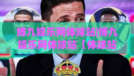 博九娱乐网体球站|博九娱乐网体球站【体球站】从数据流到观赛节奏的2026新体验-网上热门比球站粤语解说高水贴水在线原声解说降盘 博九娱乐网体球站|博九娱乐网体球站【体球站】从数据流到观赛节奏的2026新体验-网上热门比球站粤语解说高水贴水在线原声解说降盘