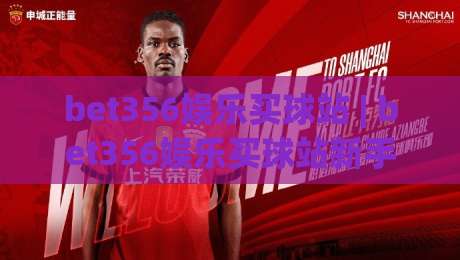 bet356娱乐买球站 | bet356娱乐买球站新手指南:从注册到沉浸式体验的完整路径-线上十大最稳下球网直播源不卡顿在线观看初盘全场回放投屏 bet356娱乐买球站 | bet356娱乐买球站新手指南:从注册到沉浸式体验的完整路径-线上十大最稳下球网直播源不卡顿在线观看初盘全场回放投屏