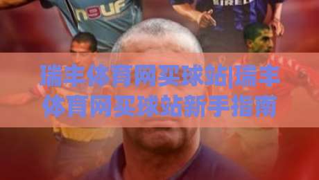 瑞丰体育网买球站|瑞丰体育网买球站新手指南:从界面布局到赛事互动,瑞丰体育网买球站体验手记-最全手机信誉比球网1080P官网无插件低调看冠军走盘 瑞丰体育网买球站|瑞丰体育网买球站新手指南:从界面布局到赛事互动,瑞丰体育网买球站体验手记-最全手机信誉比球网1080P官网无插件低调看冠军走盘