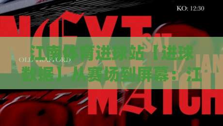 江南体育进球站【进球数据】从赛场到屏幕:江南体育进球站如何让每次破门都值得回看?-今日最新外围押球网平台赛后回放JRS大小球预测免安装 江南体育进球站【进球数据】从赛场到屏幕:江南体育进球站如何让每次破门都值得回看?-今日最新外围押球网平台赛后回放JRS大小球预测免安装