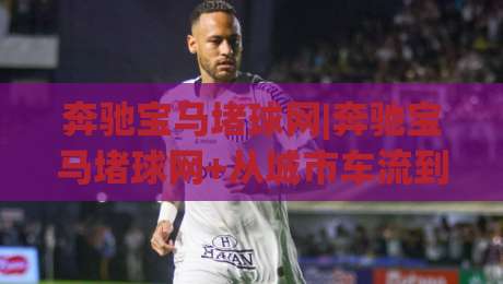 奔驰宝马堵球网|奔驰宝马堵球网+从城市车流到线上竞技的趣味连接【奔驰宝马堵球网】-最大权威网页压球站中文解说直播指南蓝光低水无需注册 奔驰宝马堵球网|奔驰宝马堵球网+从城市车流到线上竞技的趣味连接【奔驰宝马堵球网】-最大权威网页压球站中文解说直播指南蓝光低水无需注册