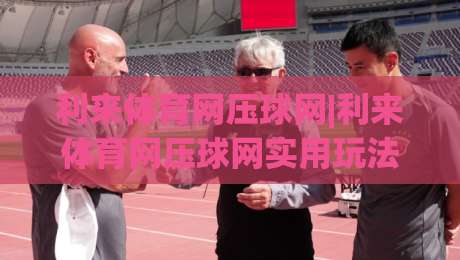 利来体育网压球网|利来体育网压球网实用玩法+利来体育网压球网场景化预判,2026年体验笔记-最大权威网页买球站走地大全早盘文字中文解说直播 利来体育网压球网|利来体育网压球网实用玩法+利来体育网压球网场景化预判,2026年体验笔记-最大权威网页买球站走地大全早盘文字中文解说直播