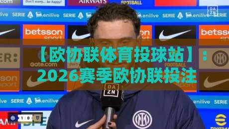 【欧协联体育投球站】: 2026赛季欧协联投注新手的必读指南