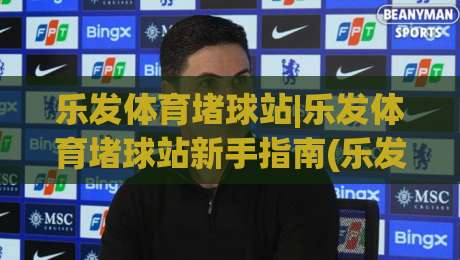 乐发体育堵球站|乐发体育堵球站新手指南(乐发体育堵球站)从零到精通的实战心得-今晚靠谱最火博球站上盘地址两球半社区排行信号 乐发体育堵球站|乐发体育堵球站新手指南(乐发体育堵球站)从零到精通的实战心得-今晚靠谱最火博球站上盘地址两球半社区排行信号
