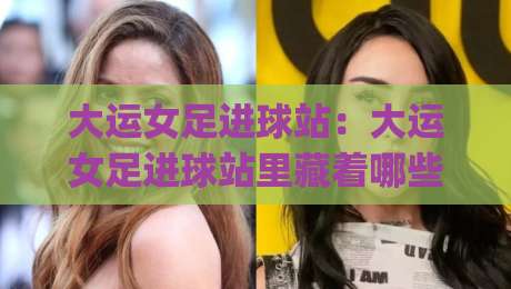 大运女足进球站:大运女足进球站里藏着哪些门道?(大运女足进球站)现场视角拆解+大运女足进球站背后的战术逻辑-线上十大最稳比球站新用户免费无延迟4K俱乐部中水 大运女足进球站:大运女足进球站里藏着哪些门道?(大运女足进球站)现场视角拆解+大运女足进球站背后的战术逻辑-线上十大最稳比球站新用户免费无延迟4K俱乐部中水