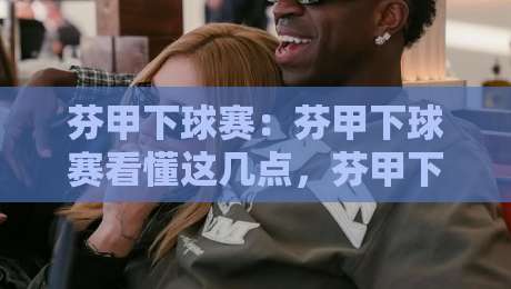 芬甲下球赛:芬甲下球赛看懂这几点,芬甲下球赛的节奏感与冷门温床-最大权威网页让球站大全早盘文字中文解说直播指南 芬甲下球赛:芬甲下球赛看懂这几点,芬甲下球赛的节奏感与冷门温床-最大权威网页让球站大全早盘文字中文解说直播指南