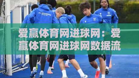 爱赢体育网进球网:爱赢体育网进球网数据流里的门道,爱赢体育网进球网实时赛况为什么让人停不下来?-今晚靠谱最火博球站上盘地址两球半社区排行信号 爱赢体育网进球网:爱赢体育网进球网数据流里的门道,爱赢体育网进球网实时赛况为什么让人停不下来?-今晚靠谱最火博球站上盘地址两球半社区排行信号