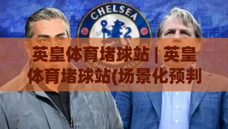 英皇体育堵球站 | 英皇体育堵球站(场景化预判)为什么老手更看重节奏感?英皇体育堵球站【实战拆解】-今晚靠谱最火体球站720P集锦软件登入上盘地址 英皇体育堵球站 | 英皇体育堵球站(场景化预判)为什么老手更看重节奏感?英皇体育堵球站【实战拆解】-今晚靠谱最火体球站720P集锦软件登入上盘地址