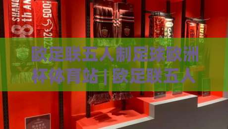 欧足联五人制足球欧洲杯体育站 | 欧足联五人制足球欧洲杯体育站带你走进2026室内足球盛宴【欧足联五人制足球欧洲杯体育站】-线上十大最稳让球网升盘在线看评级时间推荐直播源