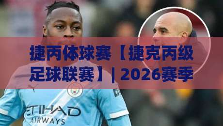捷丙体球赛【捷克丙级足球联赛】| 2026赛季看点与观赛门道:捷丙体球赛的草根魅力到底在哪?-线上十大最稳比球站新用户免费无延迟4K俱乐部中水 捷丙体球赛【捷克丙级足球联赛】| 2026赛季看点与观赛门道:捷丙体球赛的草根魅力到底在哪?-线上十大最稳比球站新用户免费无延迟4K俱乐部中水