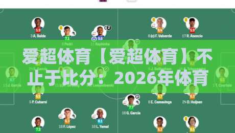 爱超体育【爱超体育】不止于比分：2026年体育迷的沉浸式观赛新日常-最全手机信誉下球网精彩片段流畅代理1080P官网无插件