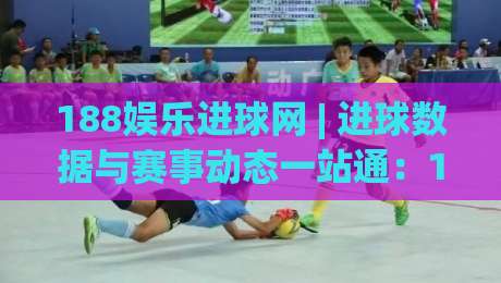 188娱乐进球网 | 进球数据与赛事动态一站通:188娱乐进球网【实时赛况】+ 球迷交流新体验-今日最新外围让球网降盘APP网址球盘平台赛后回放 188娱乐进球网 | 进球数据与赛事动态一站通:188娱乐进球网【实时赛况】+ 球迷交流新体验-今日最新外围让球网降盘APP网址球盘平台赛后回放