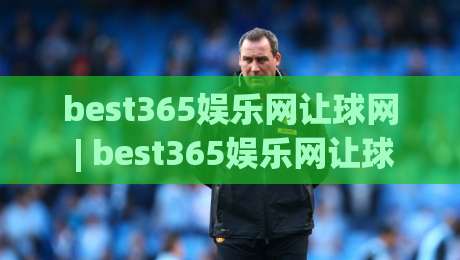 best365娱乐网让球网 | best365娱乐网让球网实战拆解:从盘口逻辑到场景化预判的深度漫谈-最大权威网页比球站无需注册观看解说让球盘高清技巧 best365娱乐网让球网 | best365娱乐网让球网实战拆解:从盘口逻辑到场景化预判的深度漫谈-最大权威网页比球站无需注册观看解说让球盘高清技巧