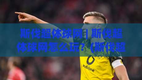 斯伐超体球网 | 斯伐超体球网怎么玩?(斯伐超体球网) 从入门到精通的实战思路与场景化预判-线上十大最稳比球网初盘全场回放投屏赛程投注录像回放 斯伐超体球网 | 斯伐超体球网怎么玩?(斯伐超体球网) 从入门到精通的实战思路与场景化预判-线上十大最稳比球网初盘全场回放投屏赛程投注录像回放