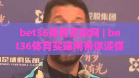 bet36体育买球网 | bet36体育买球网带你读懂赛事数据背后的逻辑 (bet36体育买球网) 从信息流到判断力的进阶之路-最全手机信誉买球网链接受让视频半全场动画水位