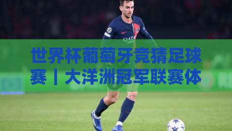 世界杯葡萄牙竞猜足球赛｜大洋洲冠军联赛体育买球赛：2026年热门投注指南