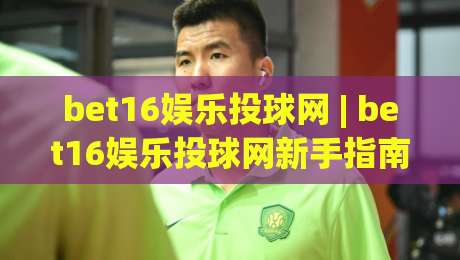 bet16娱乐投球网 | bet16娱乐投球网新手指南：从投球节奏到场景化预判的进阶思路-线上十大最稳博球站超清网站新用户免费无延迟4K