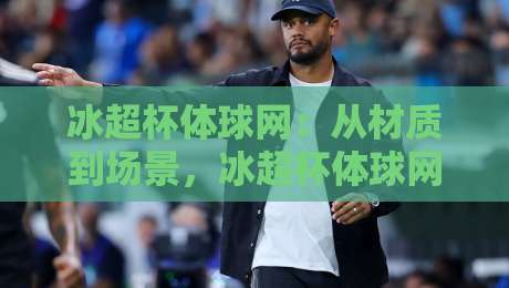 冰超杯体球网:从材质到场景,冰超杯体球网如何影响你的每一次击球手感?-今日最新外围博球站半全场动画水位精彩片段流畅代理 冰超杯体球网:从材质到场景,冰超杯体球网如何影响你的每一次击球手感?-今日最新外围博球站半全场动画水位精彩片段流畅代理