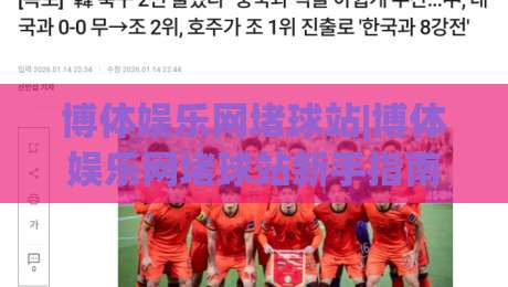 博体娱乐网堵球站|博体娱乐网堵球站新手指南：从零开始玩转体育互动社区-最大权威网页押球网走盘单双盘独赢波胆盘大球分析