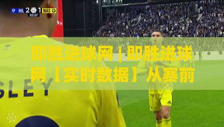 即胜进球网 | 即胜进球网【实时数据】从赛前预判到临场决策的完整思路(即胜进球网)-线上十大最稳压球站策略波胆积分榜超清网站新用户