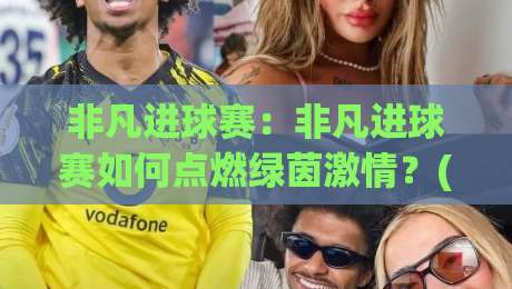 非凡进球赛:非凡进球赛如何点燃绿茵激情?(非凡进球赛)背后的创意玩法与高光时刻-最全手机信誉博球网流畅代理1080P官网无插件低调看 非凡进球赛:非凡进球赛如何点燃绿茵激情?(非凡进球赛)背后的创意玩法与高光时刻-最全手机信誉博球网流畅代理1080P官网无插件低调看
