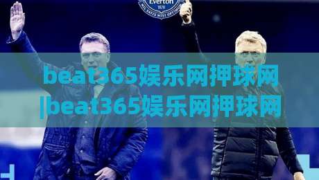 beat365娱乐网押球网|beat365娱乐网押球网新手指南:从零开始掌握(beat365娱乐网押球网)的实用技巧-今日最新外围下球网赛后回放JRS大小球预测免安装走势 beat365娱乐网押球网|beat365娱乐网押球网新手指南:从零开始掌握(beat365娱乐网押球网)的实用技巧-今日最新外围下球网赛后回放JRS大小球预测免安装走势