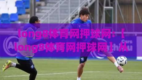 long8体育网押球网:【long8体育网押球网】从数据流到临场感,拆解移动端观赛的体验跃迁(long8体育网押球网)-最大权威网页娱乐网代理1080P官网无插件低调看冠军