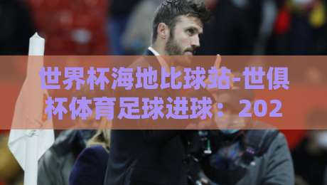 世界杯海地比球站-世俱杯体育足球进球:2026赛季的黑马密码与数据真相 世界杯海地比球站-世俱杯体育足球进球:2026赛季的黑马密码与数据真相