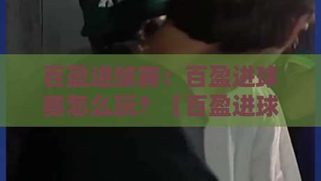 百盈进球赛：百盈进球赛怎么玩？【百盈进球赛】从节奏到临场判断的实战思路-今日最新外围体球站反波胆链接受让视频半全场动画